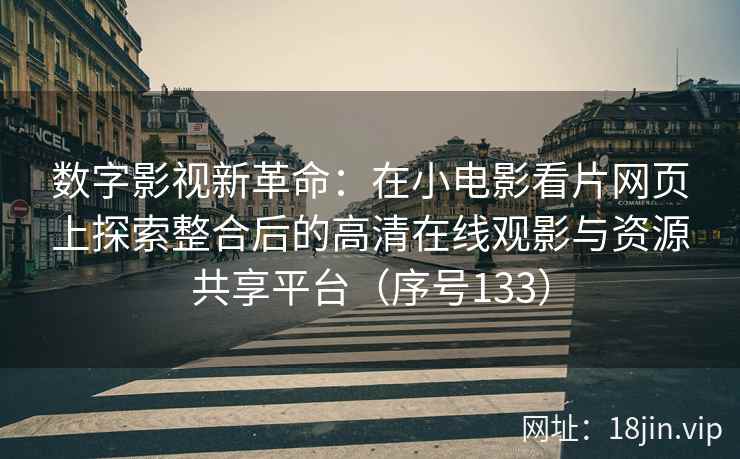 数字影视新革命：在小电影看片网页上探索整合后的高清在线观影与资源共享平台（序号133）  第2张