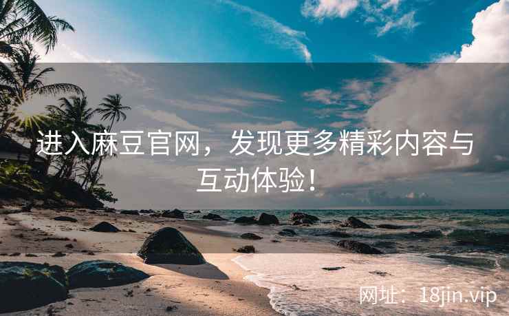 进入麻豆官网，发现更多精彩内容与互动体验！  第1张