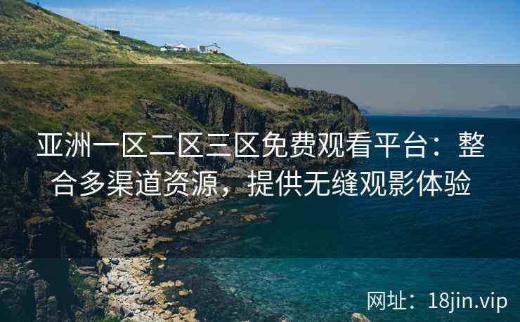 亚洲一区二区三区免费观看平台：整合多渠道资源，提供无缝观影体验  第2张