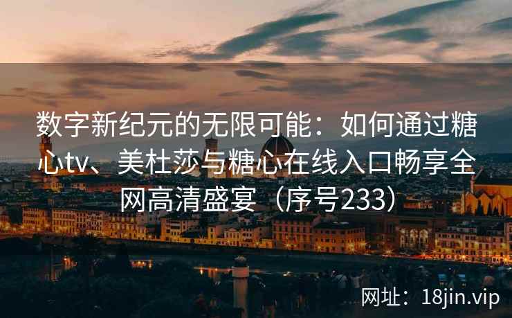 数字新纪元的无限可能：如何通过糖心tv、美杜莎与糖心在线入口畅享全网高清盛宴（序号233）  第2张
