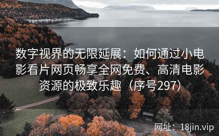 数字视界的无限延展：如何通过小电影看片网页畅享全网免费、高清电影资源的极致乐趣（序号297）  第2张