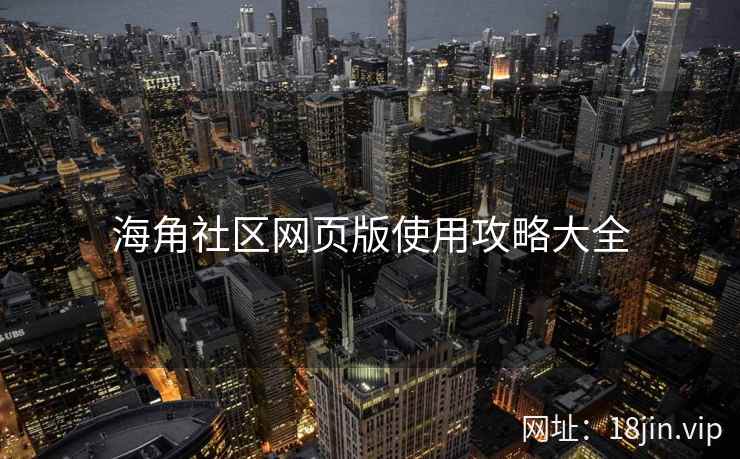 海角社区网页版使用攻略大全  第2张