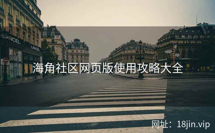 海角社区网页版使用攻略大全