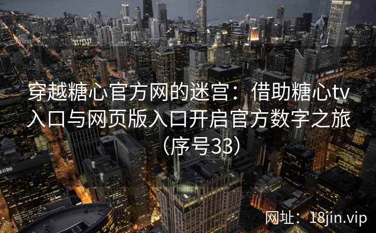 穿越糖心官方网的迷宫：借助糖心tv入口与网页版入口开启官方数字之旅（序号33）
