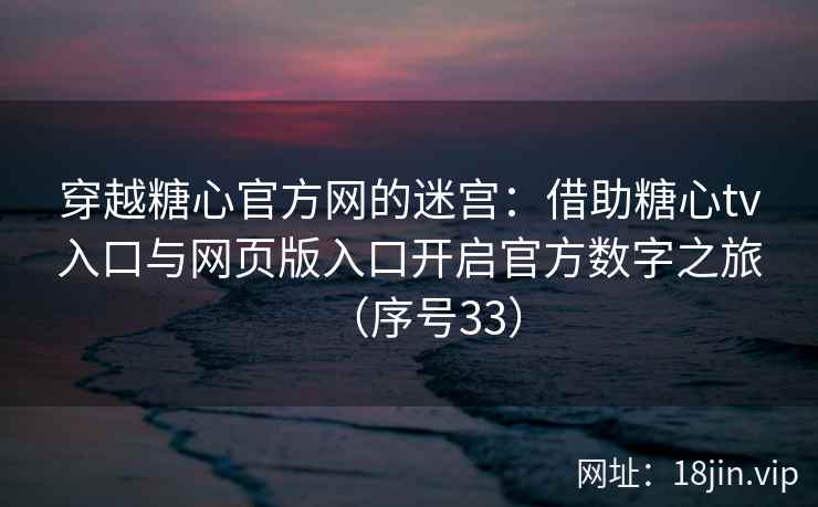 穿越糖心官方网的迷宫：借助糖心tv入口与网页版入口开启官方数字之旅（序号33）  第2张