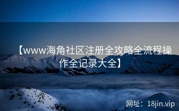 【www海角社区注册全攻略全流程操作全记录大全】  第2张