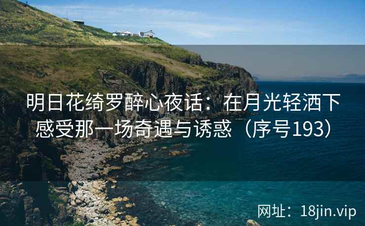明日花绮罗醉心夜话：在月光轻洒下感受那一场奇遇与诱惑（序号193）