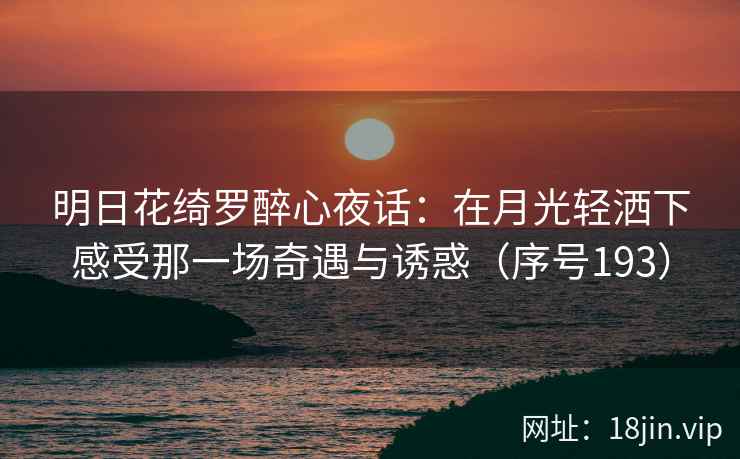 明日花绮罗醉心夜话：在月光轻洒下感受那一场奇遇与诱惑（序号193）  第2张