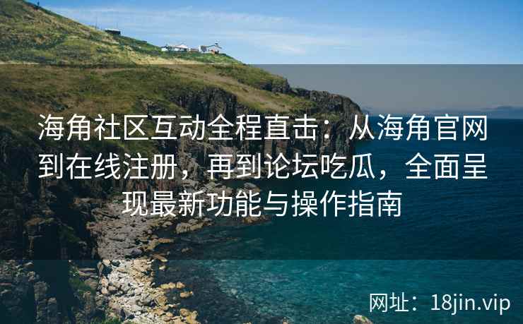 海角社区互动全程直击：从海角官网到在线注册，再到论坛吃瓜，全面呈现最新功能与操作指南  第2张