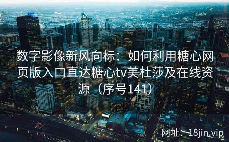数字影像新风向标：如何利用糖心网页版入口直达糖心tv美杜莎及在线资源（序号141）  第2张