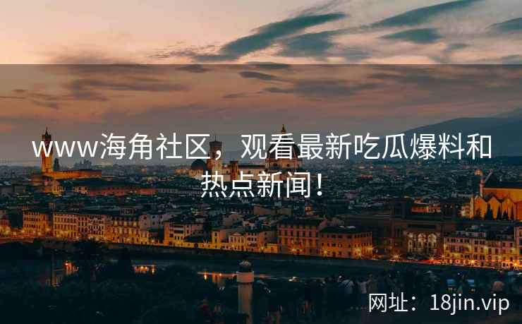 www海角社区，观看最新吃瓜爆料和热点新闻！  第2张