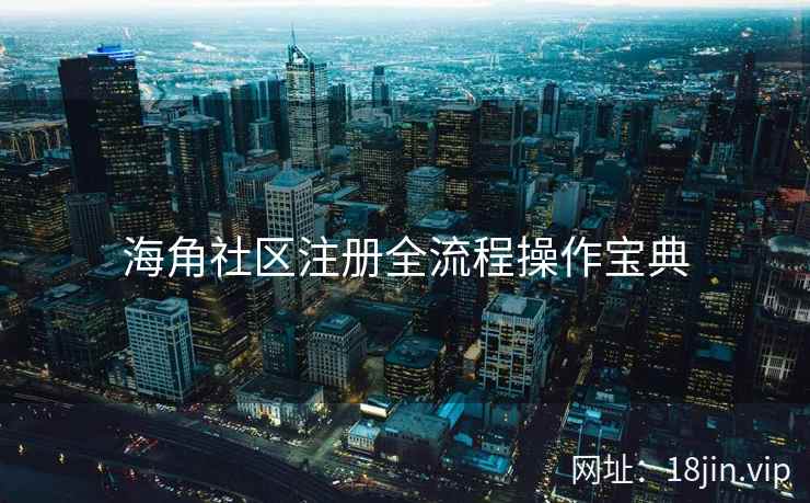 海角社区注册全流程操作宝典