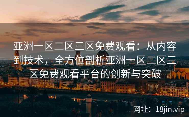 亚洲一区二区三区免费观看：从内容到技术，全方位剖析亚洲一区二区三区免费观看平台的创新与突破  第1张