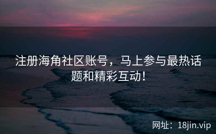 注册海角社区账号，马上参与最热话题和精彩互动！  第2张