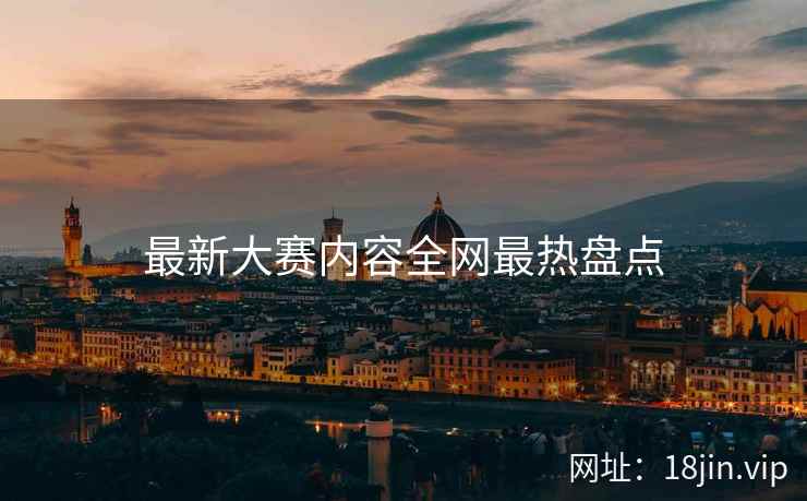 最新大赛内容全网最热盘点  第2张