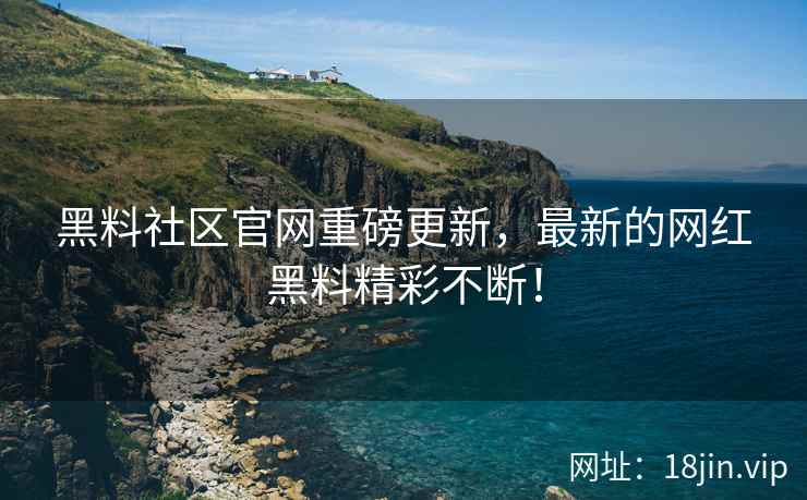 黑料社区官网重磅更新，最新的网红黑料精彩不断！  第2张