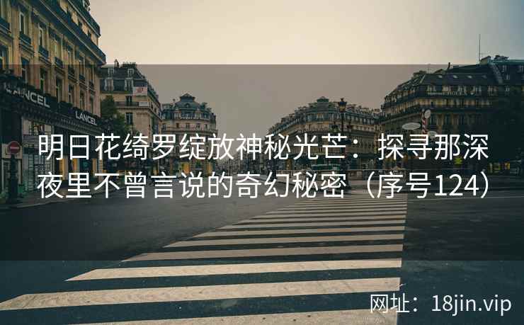 明日花绮罗绽放神秘光芒：探寻那深夜里不曾言说的奇幻秘密（序号124）