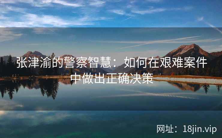张津渝的警察智慧：如何在艰难案件中做出正确决策