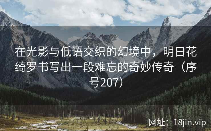 在光影与低语交织的幻境中，明日花绮罗书写出一段难忘的奇妙传奇（序号207）  第2张