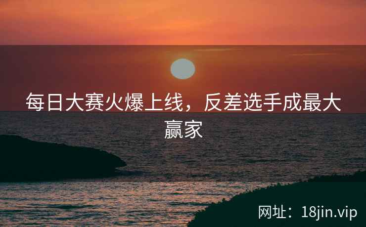每日大赛火爆上线，反差选手成最大赢家  第2张