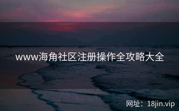 www海角社区注册操作全攻略大全