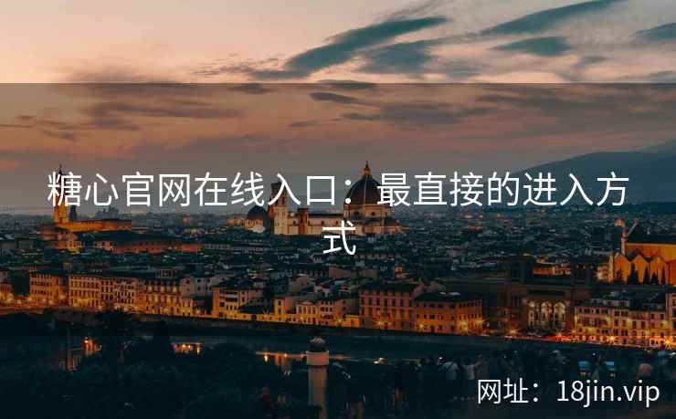 糖心官网在线入口：最直接的进入方式  第2张