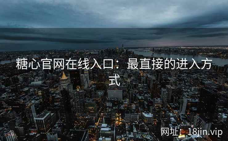 糖心官网在线入口：最直接的进入方式