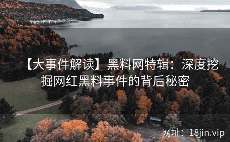 【大事件解读】黑料网特辑：深度挖掘网红黑料事件的背后秘密