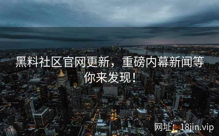 黑料社区官网更新，重磅内幕新闻等你来发现！  第2张