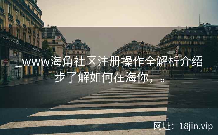 _www海角社区注册操作全解析介绍步了解如何在海你，。  第2张