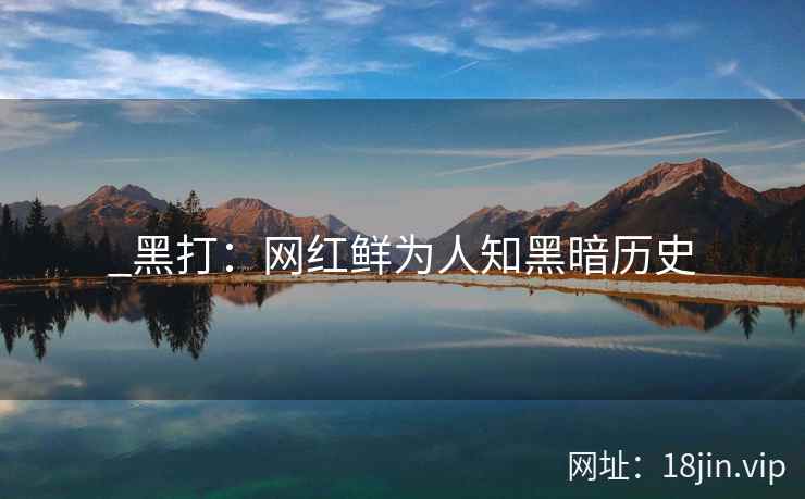 _黑打：网红鲜为人知黑暗历史