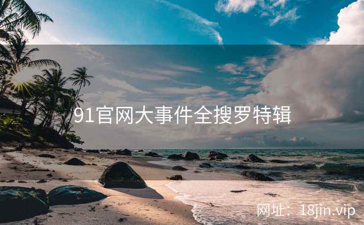 91官网大事件全搜罗特辑