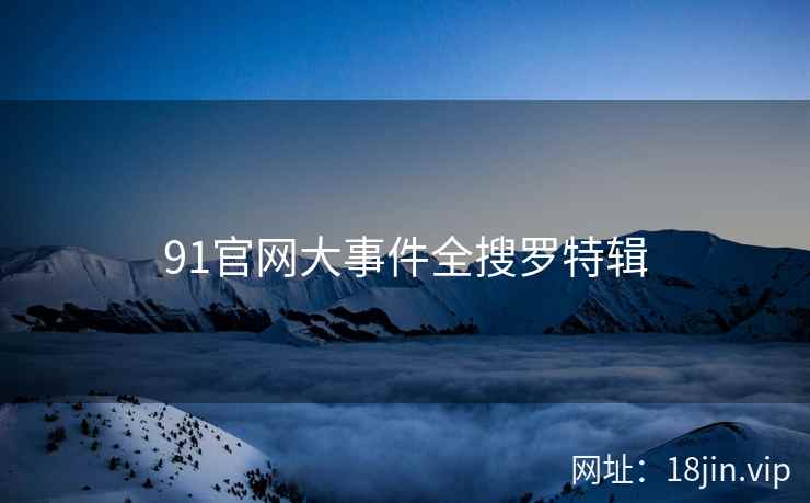 91官网大事件全搜罗特辑  第2张