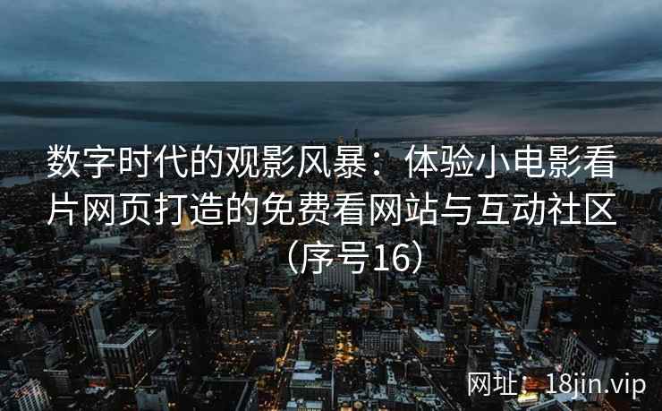 数字时代的观影风暴：体验小电影看片网页打造的免费看网站与互动社区（序号16）