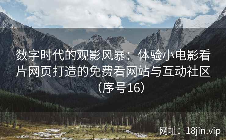 数字时代的观影风暴：体验小电影看片网页打造的免费看网站与互动社区（序号16）  第2张