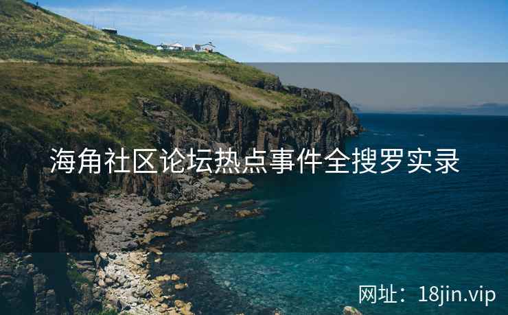 海角社区论坛热点事件全搜罗实录