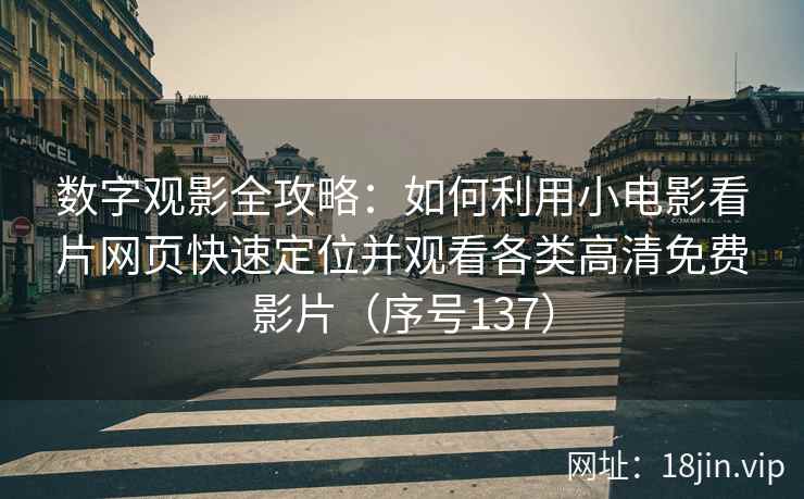数字观影全攻略：如何利用小电影看片网页快速定位并观看各类高清免费影片（序号137）