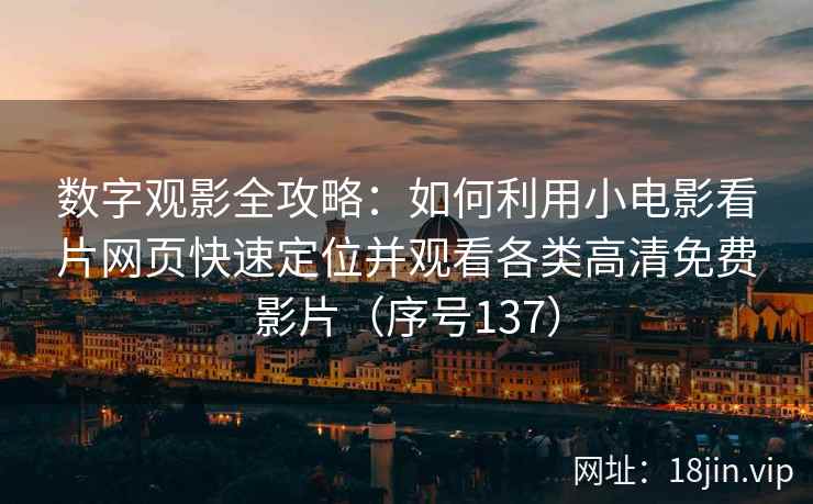 数字观影全攻略：如何利用小电影看片网页快速定位并观看各类高清免费影片（序号137）  第2张