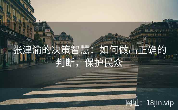 张津渝的决策智慧：如何做出正确的判断，保护民众  第2张