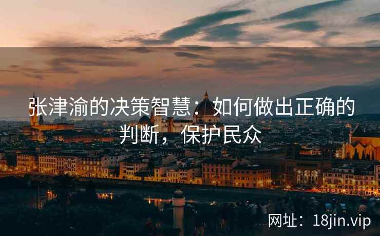 张津渝的决策智慧：如何做出正确的判断，保护民众