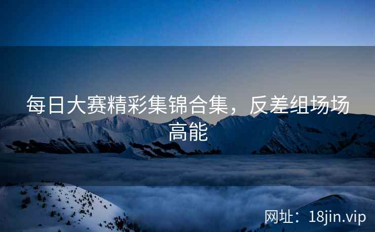 每日大赛精彩集锦合集，反差组场场高能  第2张