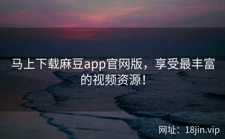 马上下载麻豆app官网版，享受最丰富的视频资源！  第2张