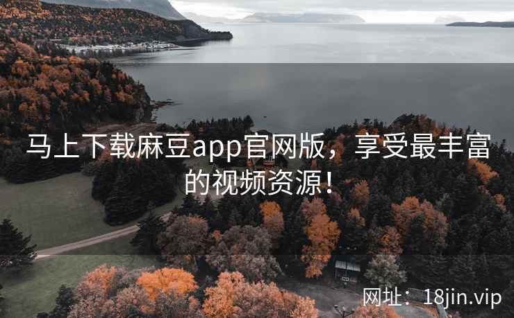 马上下载麻豆app官网版，享受最丰富的视频资源！