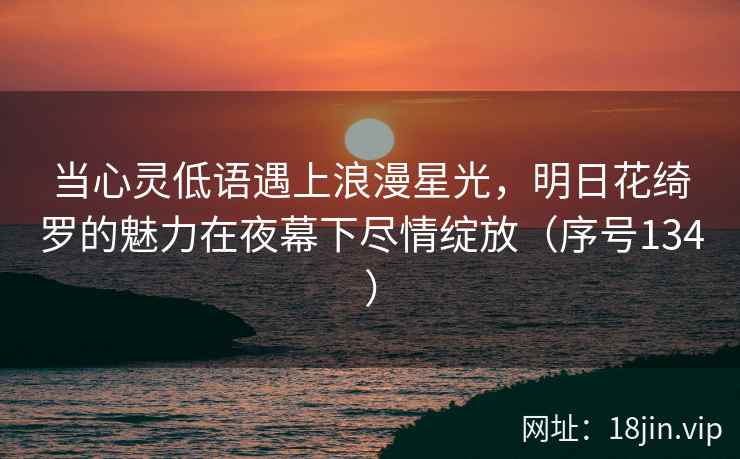 当心灵低语遇上浪漫星光，明日花绮罗的魅力在夜幕下尽情绽放（序号134）  第2张