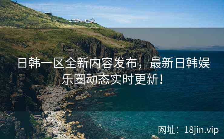 日韩一区全新内容发布，最新日韩娱乐圈动态实时更新！  第2张