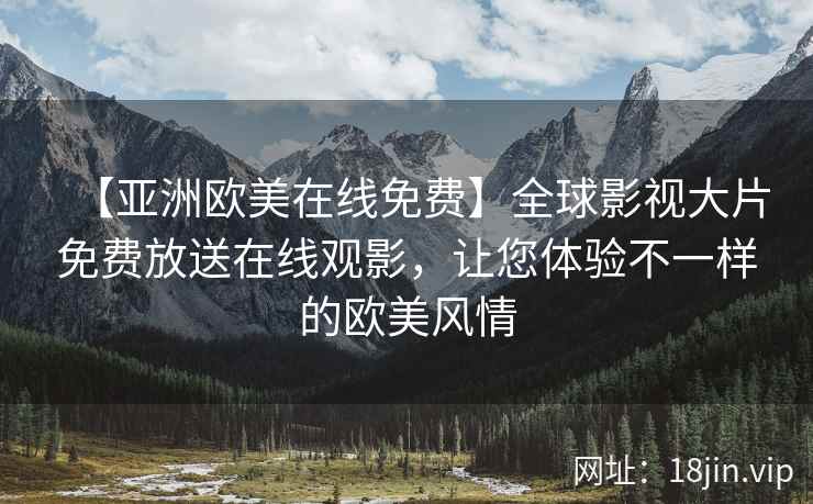【亚洲欧美在线免费】全球影视大片免费放送在线观影，让您体验不一样的欧美风情  第2张