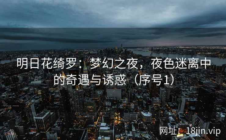 明日花绮罗：梦幻之夜，夜色迷离中的奇遇与诱惑（序号1）
