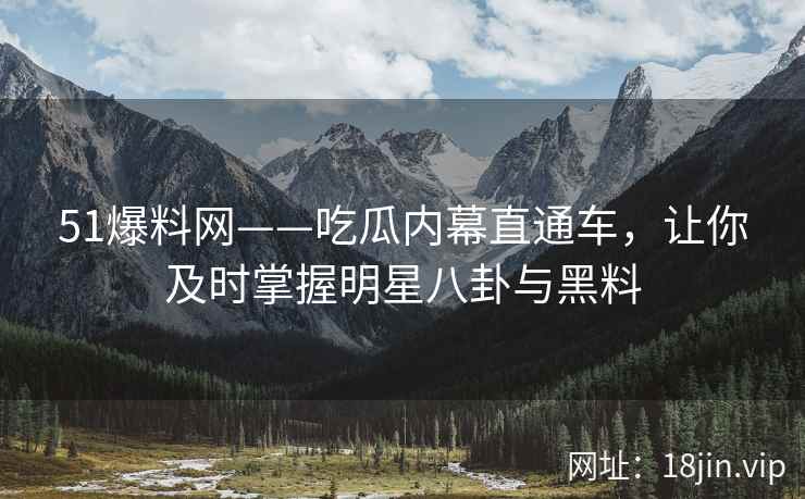 51爆料网——吃瓜内幕直通车，让你及时掌握明星八卦与黑料  第2张