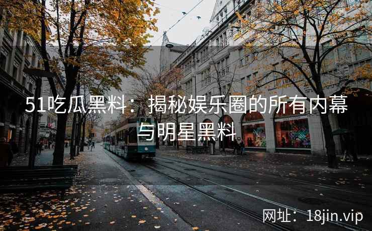 51吃瓜黑料：揭秘娱乐圈的所有内幕与明星黑料  第2张