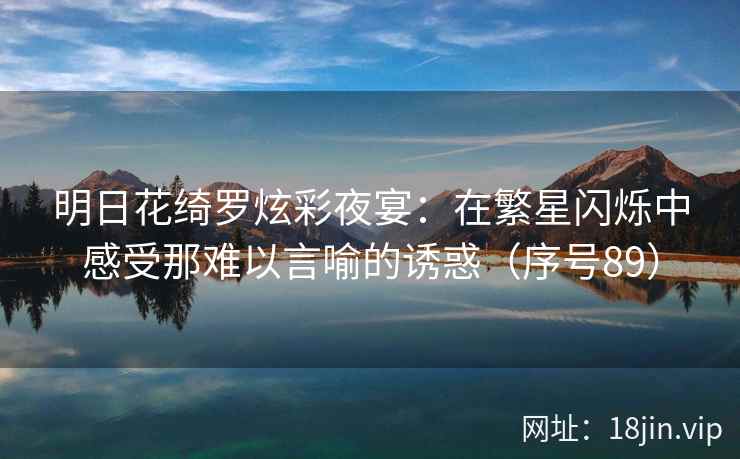 明日花绮罗炫彩夜宴：在繁星闪烁中感受那难以言喻的诱惑（序号89）